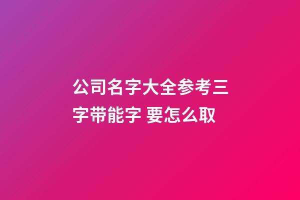公司名字大全参考三字带能字 要怎么取-第1张-公司起名-玄机派